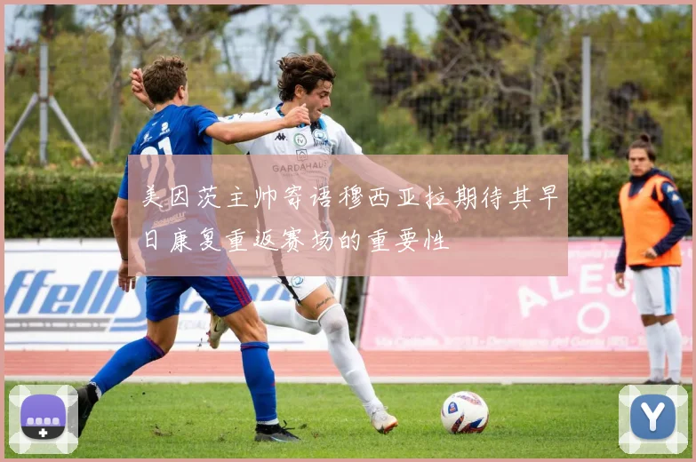 美因茨主帅寄语穆西亚拉期待其早日康复重返赛场的重要性