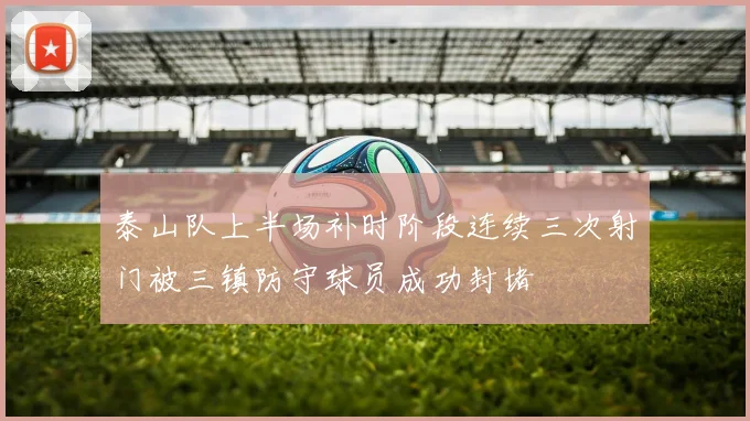泰山队上半场补时阶段连续三次射门被三镇防守球员成功封堵