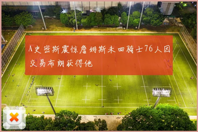 A史密斯震惊詹姆斯未回骑士76人因交易布朗获得他