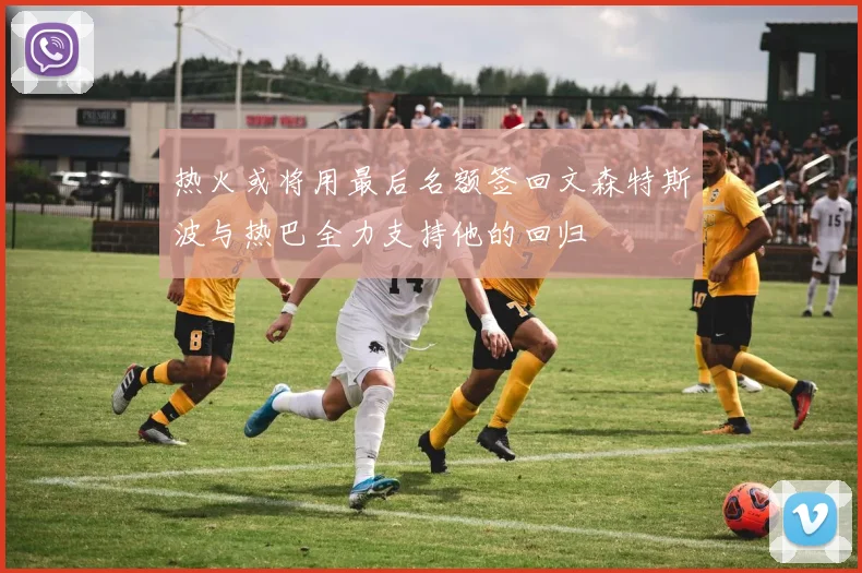 热火或将用最后名额签回文森特斯波与热巴全力支持他的回归
